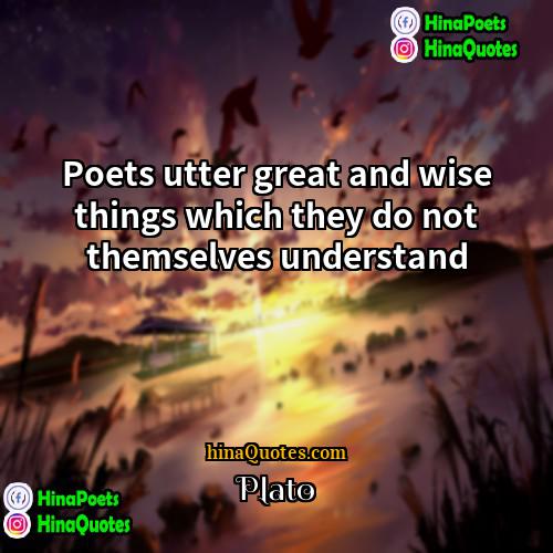 Plato Quotes | Poets utter great and wise things which